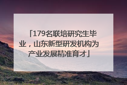 179名联培研究生毕业，山东新型研发机构为产业发展精准育才